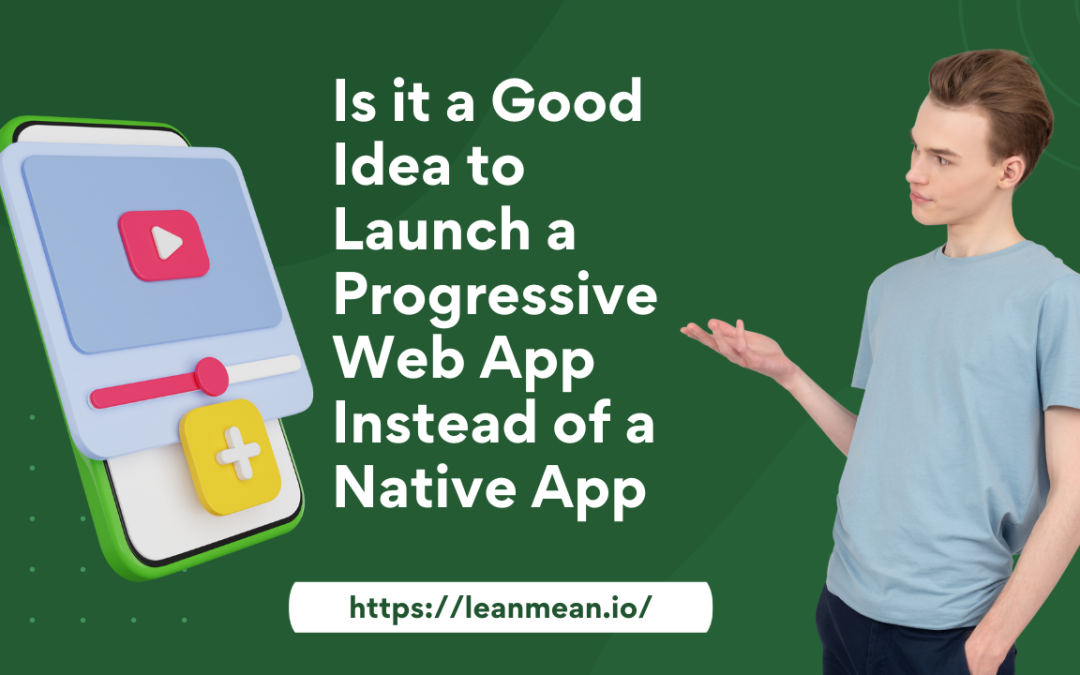 Is it a Good Idea to Launch a Progressive Web App Instead of a Native App